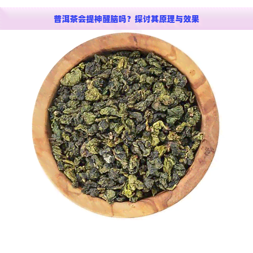 普洱茶会提神醒脑吗？探讨其原理与效果