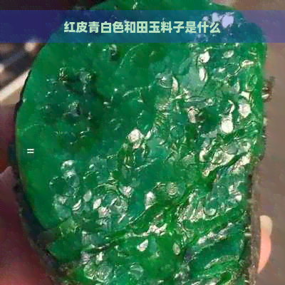 红皮青白色和田玉料子是什么