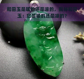 和田玉是暖的还是凉的，揭秘和田玉：它是暖的还是凉的？