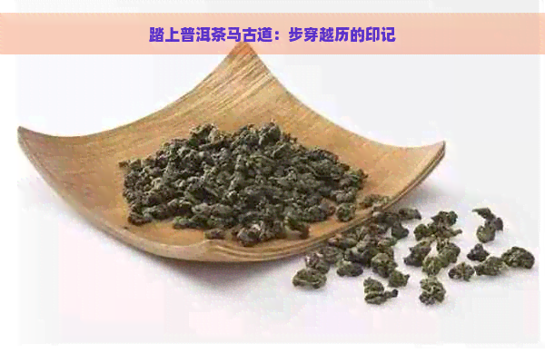 踏上普洱茶马古道：步穿越历的印记