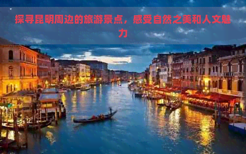 探寻昆明周边的旅游景点，感受自然之美和人文魅力