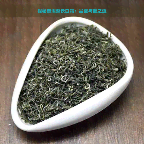 探秘普洱茶长白霜：品鉴与健之道