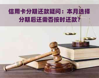 信用卡分期还款疑问：本月选择分期后还需否按时还款？