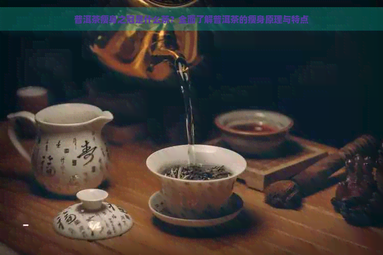 普洱茶瘦身之冠是什么茶？全面了解普洱茶的瘦身原理与特点