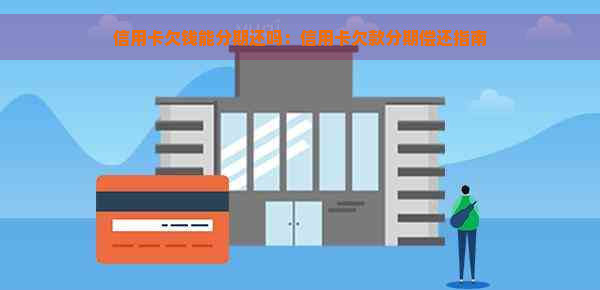 信用卡欠钱能分期还吗：信用卡欠款分期偿还指南