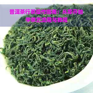 普洱茶行茶操作指南：从零开始学茶艺流程与教程