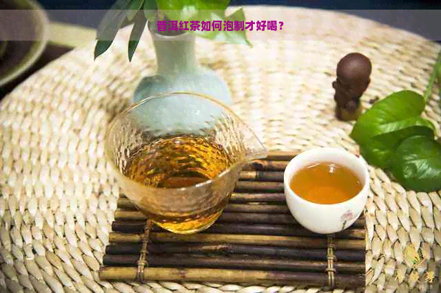 普洱红茶如何泡制才好喝？