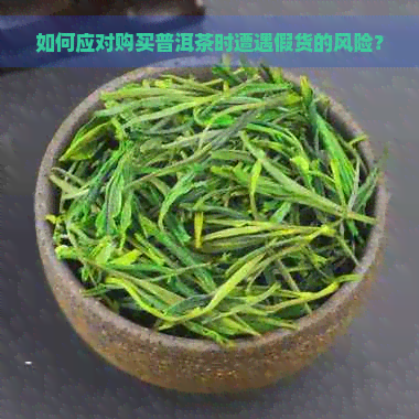 如何应对购买普洱茶时遭遇假货的风险？