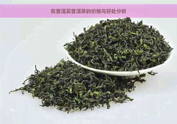 在普洱买普洱茶的价格与好处分析