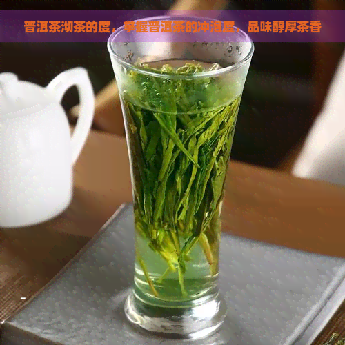 普洱茶沏茶的度，掌握普洱茶的冲泡度，品味醇厚茶香