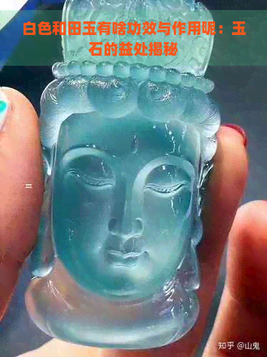 白色和田玉有啥功效与作用呢：玉石的益处揭秘