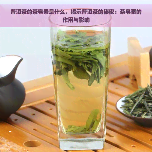 普洱茶的茶皂素是什么，揭示普洱茶的秘密：茶皂素的作用与影响