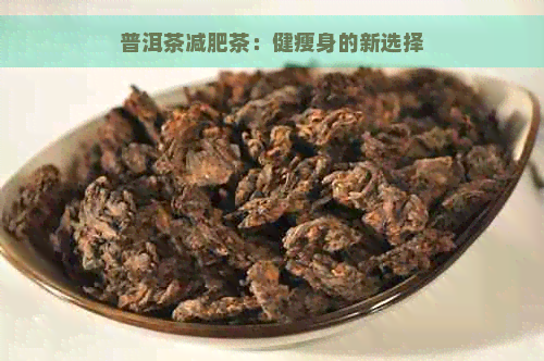 普洱茶减肥茶：健瘦身的新选择