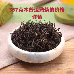 357克木普洱熟茶的价格详情