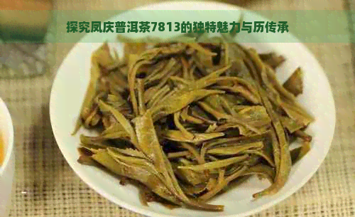 探究凤庆普洱茶7813的独特魅力与历传承