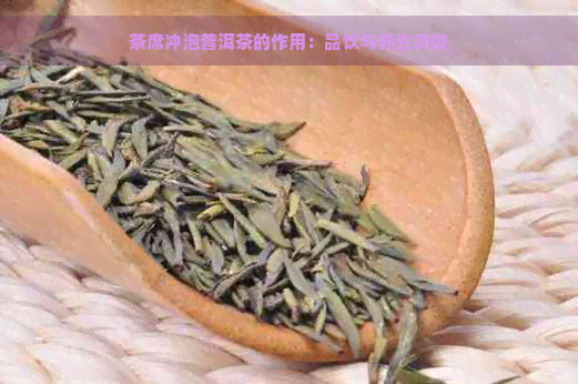 茶席冲泡普洱茶的作用：品饮与养生功效