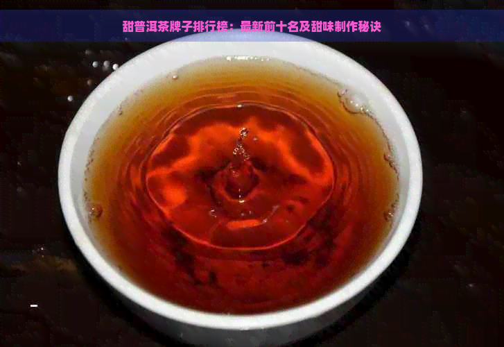 甜普洱茶牌子排行榜：最新前十名及甜味制作秘诀