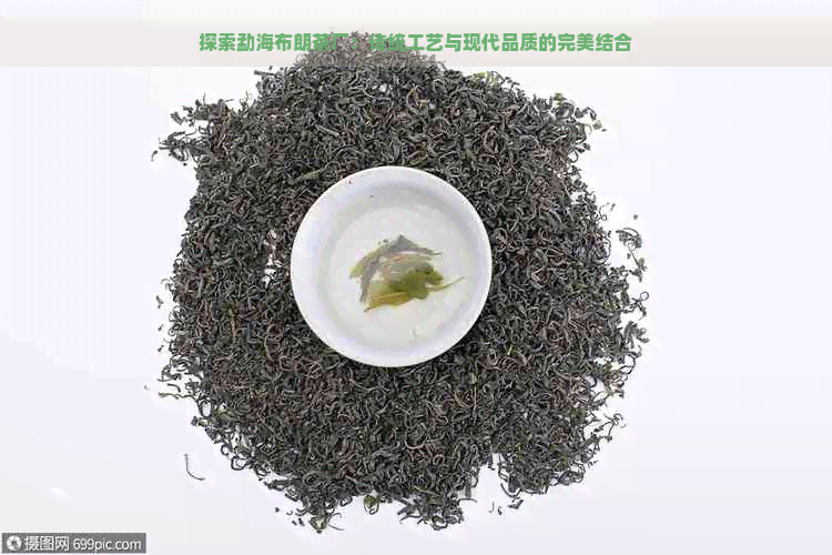 探索勐海布朗茶厂：传统工艺与现代品质的完美结合