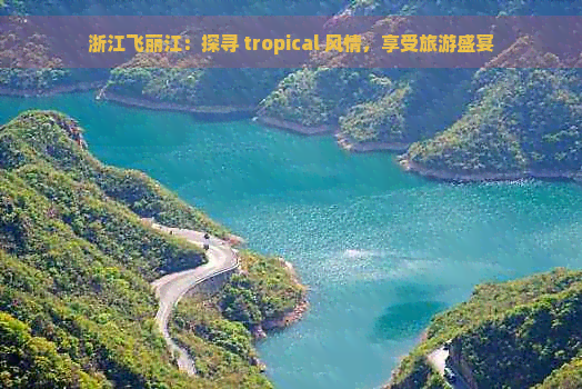 浙江飞丽江：探寻 tropical 风情，享受旅游盛宴