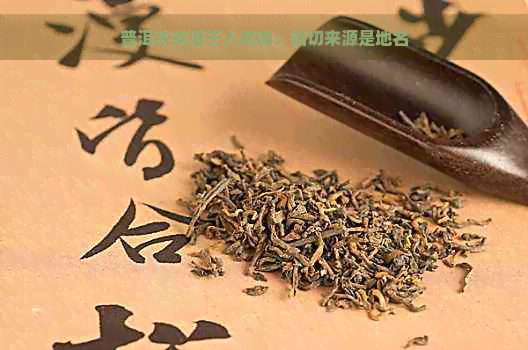 普洱茶来源于人名嘛：确切来源是地名