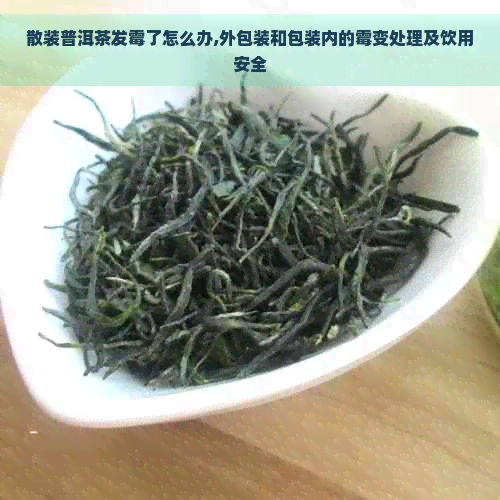 散装普洱茶发霉了怎么办,外包装和包装内的霉变处理及饮用安全