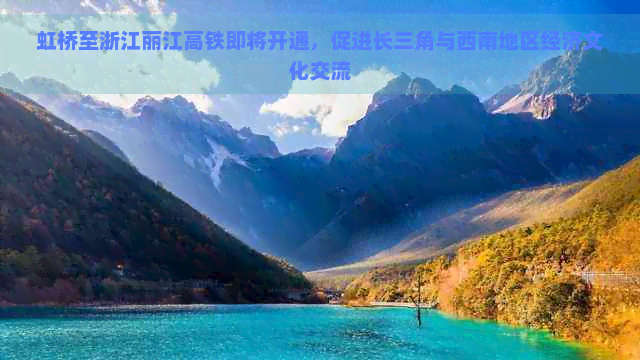 虹桥至浙江丽江高铁即将开通，促进长三角与西南地区经济文化交流