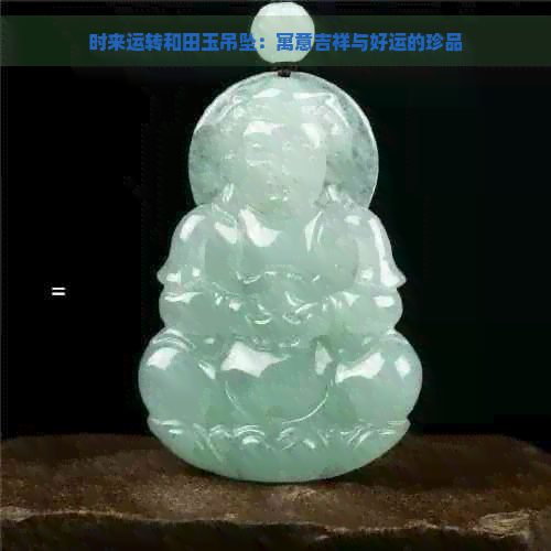 时来运转和田玉吊坠：寓意吉祥与好运的珍品