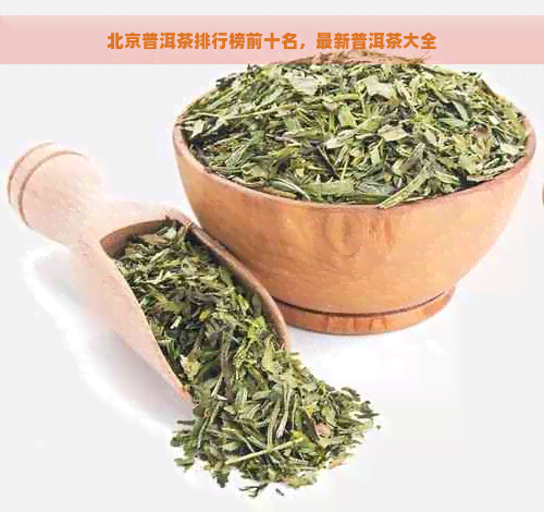 北京普洱茶排行榜前十名，最新普洱茶大全