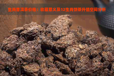 生肖普洱茶价格：收藏意义及12生肖饼茶升值空间分析