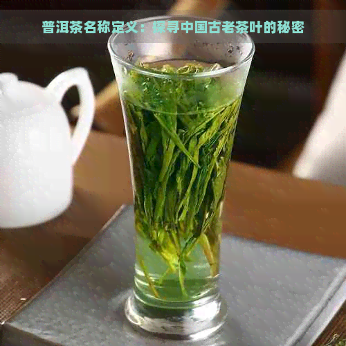 普洱茶名称定义：探寻中国古老茶叶的秘密