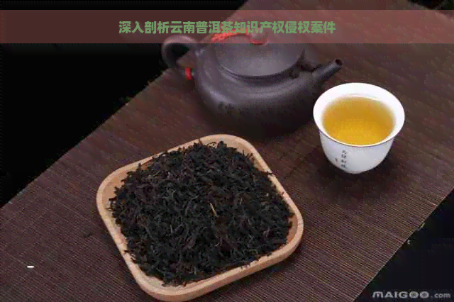 深入剖析云南普洱茶知识产权侵权案件