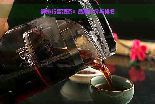 得排行普洱茶：品质评价与排名