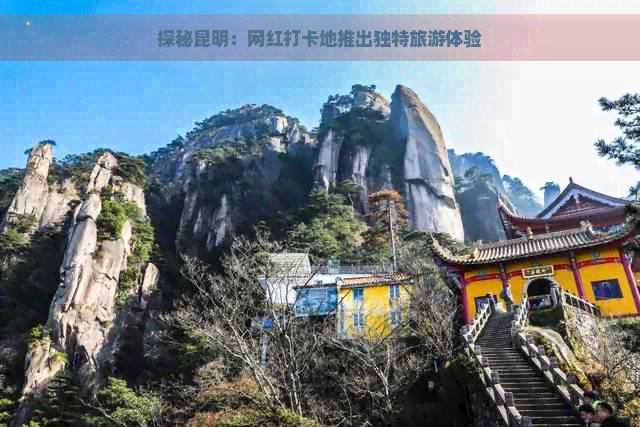 探秘昆明：网红打卡地推出独特旅游体验