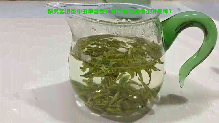 探究普洱茶中的单含量：是否超出其他茶叶品种？