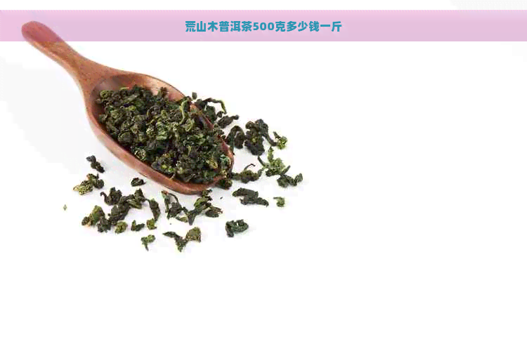 荒山木普洱茶500克多少钱一斤