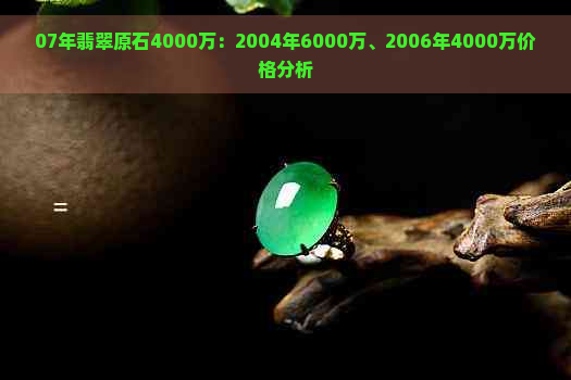 07年翡翠原石4000万：2004年6000万、2006年4000万价格分析