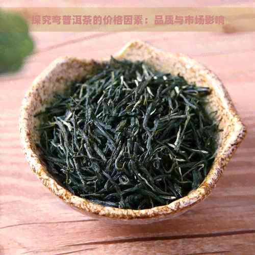 探究弯普洱茶的价格因素：品质与市场影响