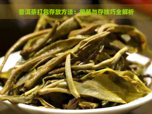 普洱茶打包存放方法：包装与存技巧全解析