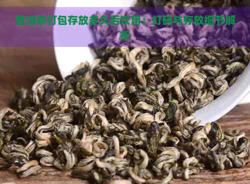 普洱茶打包存放多久后饮用：打码与存放细节解析