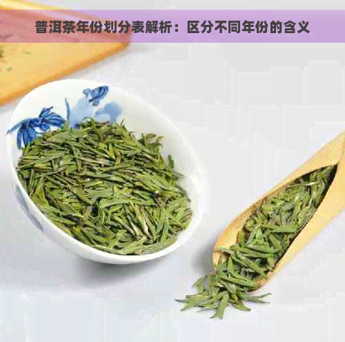 普洱茶年份划分表解析：区分不同年份的含义