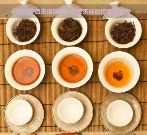 探秘普洱茶银锭子：古老茶器的传承与魅力