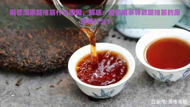 喝普洱茶腿抽筋什么原因，解惑：喝普洱茶导致腿抽筋的原因是什么？