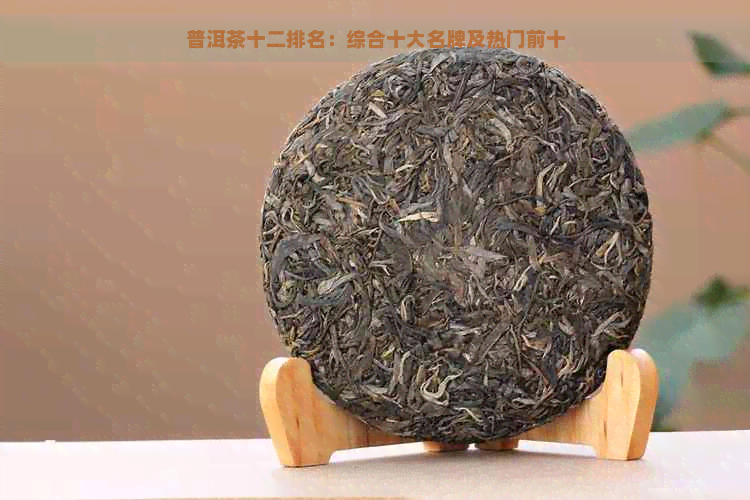 普洱茶十二排名：综合十大名牌及热门前十