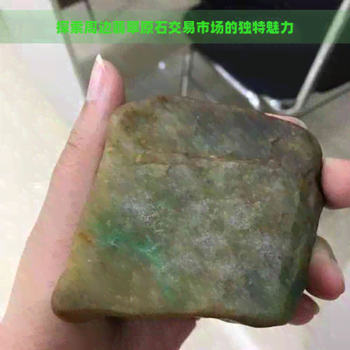 探索周边翡翠原石交易市场的独特魅力