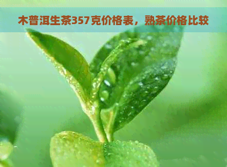 木普洱生茶357克价格表，熟茶价格比较