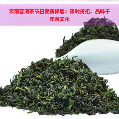 云南普洱茶节日促销标题：限时折扣，品味千年茶文化