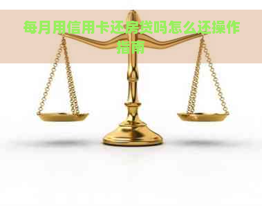 每月用信用卡还房贷吗怎么还操作指南