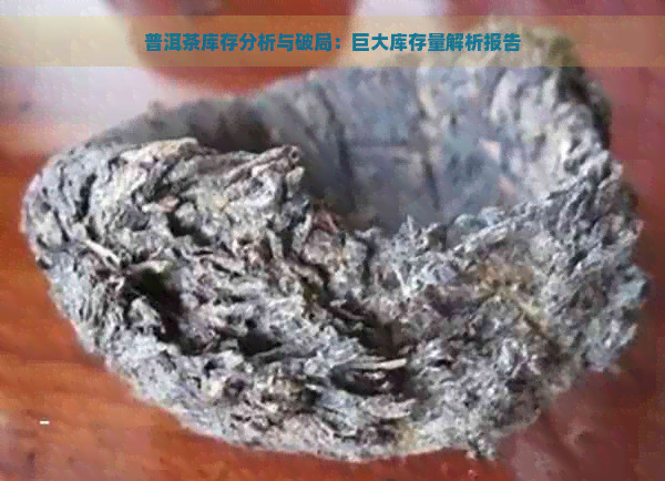 普洱茶库存分析与破局：巨大库存量解析报告