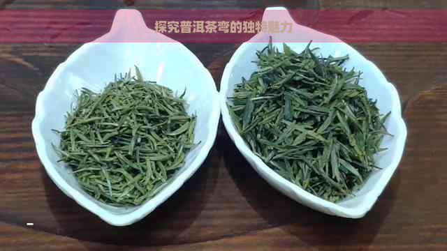 探究普洱茶弯的独特魅力