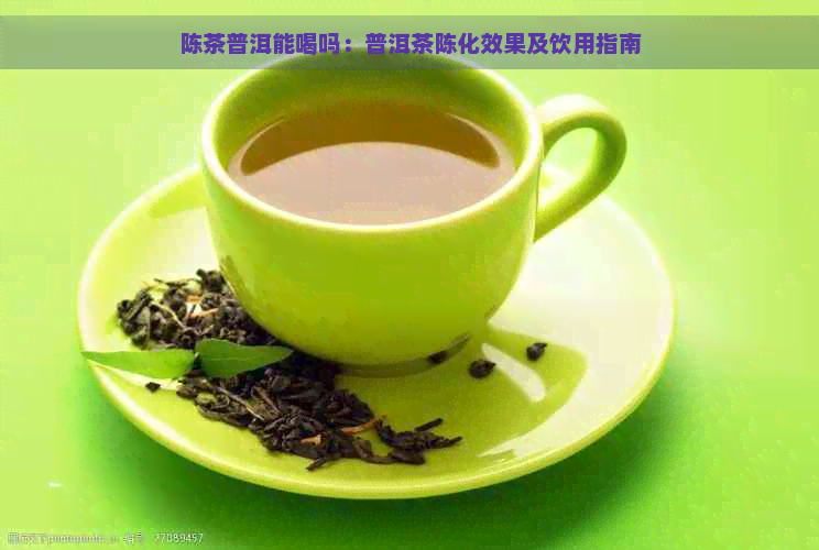 陈茶普洱能喝吗：普洱茶陈化效果及饮用指南